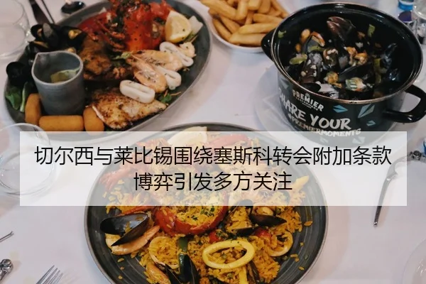 切尔西与莱比锡围绕塞斯科转会附加条款博弈引发多方关注