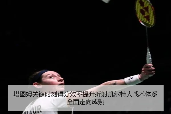 塔图姆关键时刻得分效率提升折射凯尔特人战术体系全面走向成熟