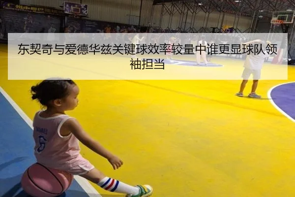 东契奇与爱德华兹关键球效率较量中谁更显球队领袖担当